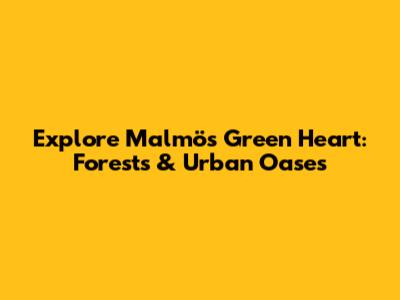 Explore Malmö's Green Heart: Forests & Urban Oases