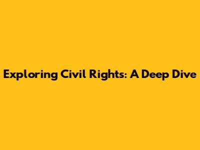Exploring Civil Rights: A Deep Dive