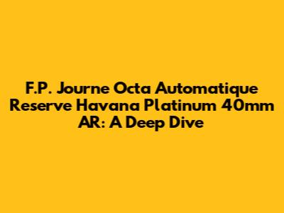F.P. Journe Octa Automatique Reserve Havana Platinum 40mm AR: A Deep Dive