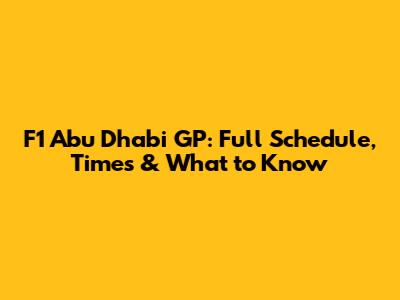 F1 Abu Dhabi GP: Full Schedule, Times & What to Know
