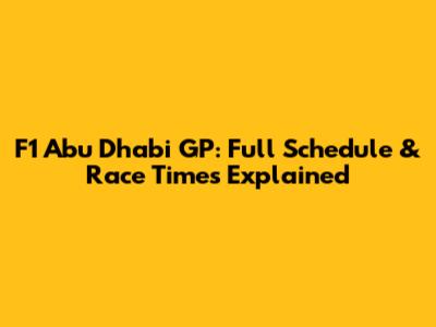 F1 Abu Dhabi GP: Full Schedule & Race Times Explained
