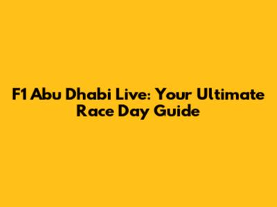 F1 Abu Dhabi Live: Your Ultimate Race Day Guide