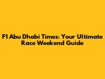 F1 Abu Dhabi Times: Your Ultimate Race Weekend Guide