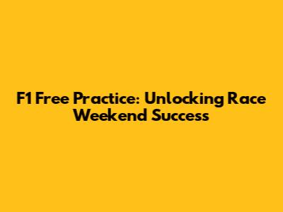 F1 Free Practice: Unlocking Race Weekend Success
