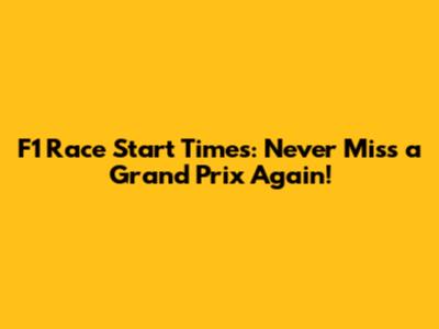 F1 Race Start Times: Never Miss a Grand Prix Again!