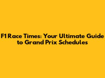 F1 Race Times: Your Ultimate Guide to Grand Prix Schedules
