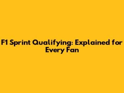 F1 Sprint Qualifying: Explained for Every Fan