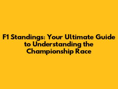 F1 Standings: Your Ultimate Guide to Understanding the Championship Race