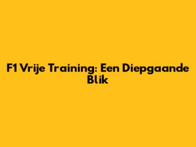 F1 Vrije Training: Een Diepgaande Blik