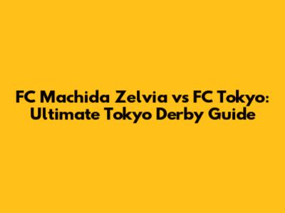FC Machida Zelvia vs FC Tokyo: Ultimate Tokyo Derby Guide