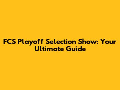 FCS Playoff Selection Show: Your Ultimate Guide
