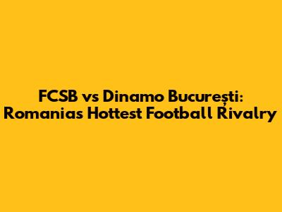 FCSB vs Dinamo București: Romania's Hottest Football Rivalry