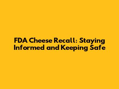 FDA Cheese Recall: Staying Informed and Keeping Safe