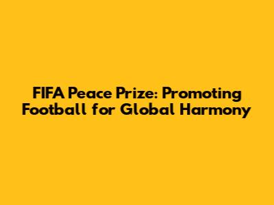 FIFA Peace Prize: Promoting Football for Global Harmony