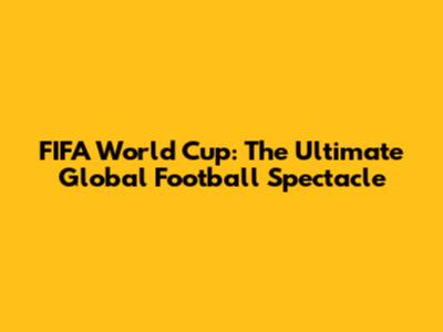 FIFA World Cup: The Ultimate Global Football Spectacle