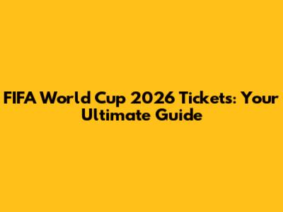FIFA World Cup 2026 Tickets: Your Ultimate Guide