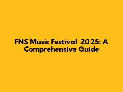 FNS Music Festival 2025: A Comprehensive Guide