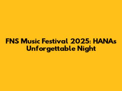 FNS Music Festival 2025: HANA's Unforgettable Night