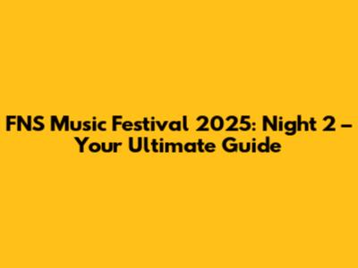 FNS Music Festival 2025: Night 2 – Your Ultimate Guide