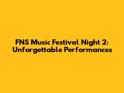 FNS Music Festival Night 2: Unforgettable Performances