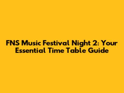 FNS Music Festival Night 2: Your Essential Time Table Guide