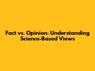 Fact vs. Opinion: Understanding Science-Based Views