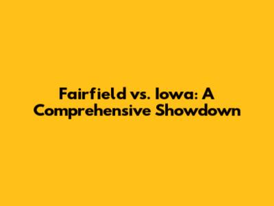 Fairfield vs. Iowa: A Comprehensive Showdown