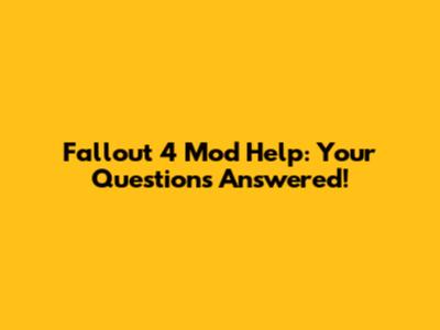 Fallout 4 Mod Help: Your Questions Answered!