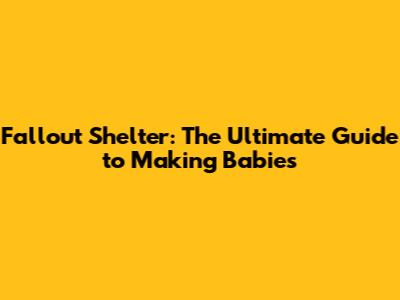 Fallout Shelter: The Ultimate Guide to Making Babies
