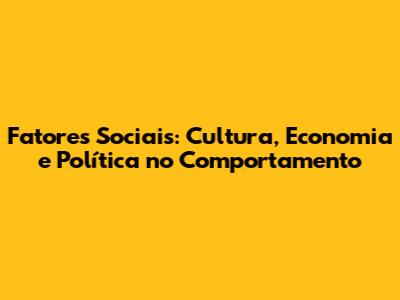 Fatores Sociais: Cultura, Economia e Política no Comportamento