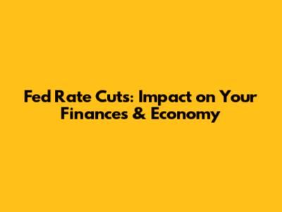 Fed Rate Cuts: Impact on Your Finances & Economy