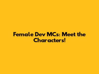 Female Dev MCs: Meet the Characters!