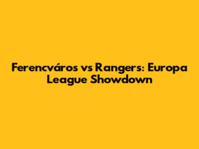 Ferencváros vs Rangers: Europa League Showdown