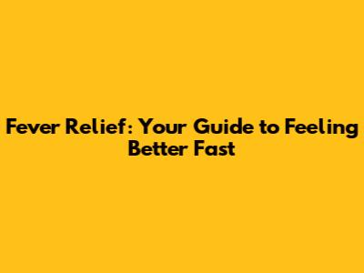 Fever Relief: Your Guide to Feeling Better Fast