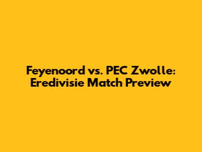 Feyenoord vs. PEC Zwolle: Eredivisie Match Preview