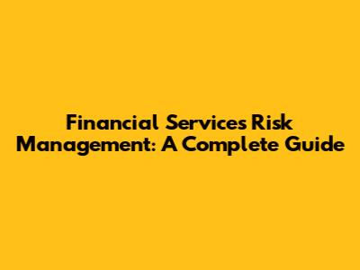 Financial Services Risk Management: A Complete Guide