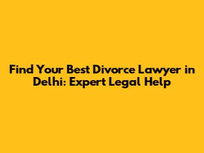 Find Your Best Divorce Lawyer in Delhi: Expert Legal Help
