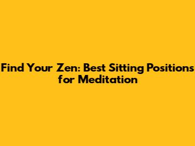 Find Your Zen: Best Sitting Positions for Meditation