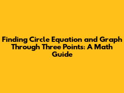 Finding Circle Equation and Graph Through Three Points: A Math Guide
