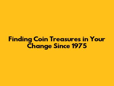 Finding Coin Treasures in Your Change Since 1975