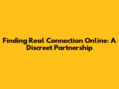 Finding Real Connection Online: A Discreet Partnership