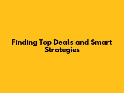 Finding Top Deals and Smart Strategies