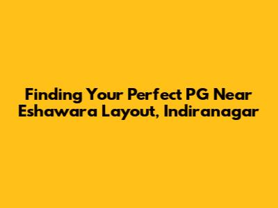 Finding Your Perfect PG Near Eshawara Layout, Indiranagar