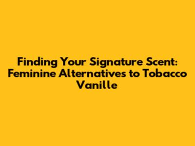 Finding Your Signature Scent: Feminine Alternatives to Tobacco Vanille