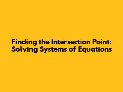 Finding the Intersection Point: Solving Systems of Equations