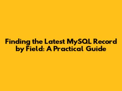 Finding the Latest MySQL Record by Field: A Practical Guide