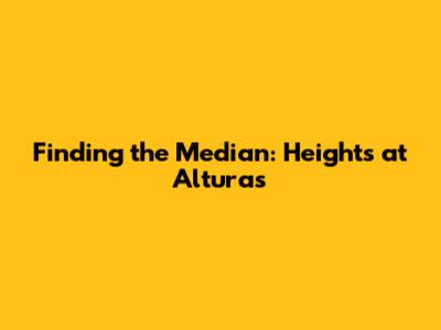 Finding the Median: Heights at Alturas