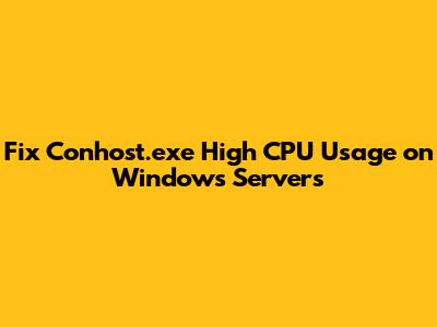 Fix Conhost.exe High CPU Usage on Windows Servers