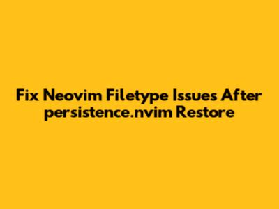 Fix Neovim Filetype Issues After persistence.nvim Restore