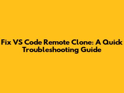 Fix VS Code Remote Clone: A Quick Troubleshooting Guide